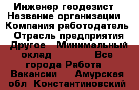 Инженер-геодезист › Название организации ­ Компания-работодатель › Отрасль предприятия ­ Другое › Минимальный оклад ­ 15 000 - Все города Работа » Вакансии   . Амурская обл.,Константиновский р-н